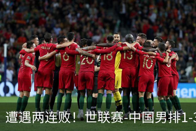 遭遇两连败！世联赛-中国男排1-3乌克兰 13日迎战日本队