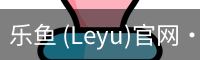 乐鱼(leyu)官网